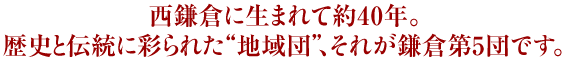 西鎌倉に生まれて約40年。歴史と伝統に彩られた“地域団”、それが鎌倉第5団です。